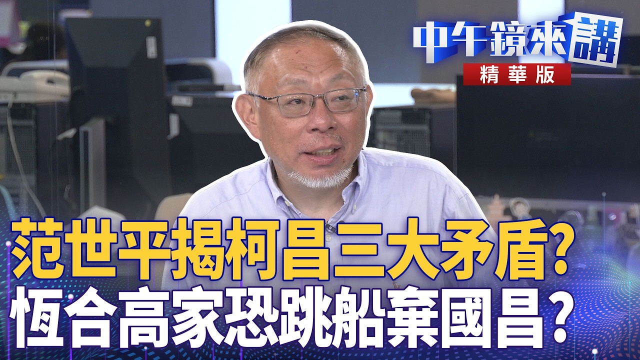 范世平揭柯昌三大矛盾？  恆合高家恐跳船棄國昌？｜尚毅夫 吳崑玉 范世平 吳靜怡 ｜王富民｜【#中午鏡來講】20260224
