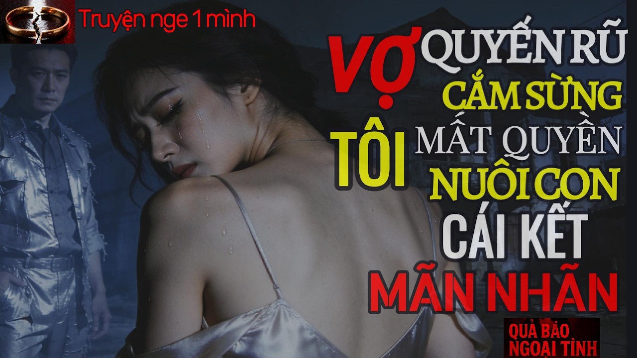Cha Mất Quyền Nuôi Con Vì Vợ Ngoại Tình, Giả Nghèo 3 Năm Phản Công Lật Tòa