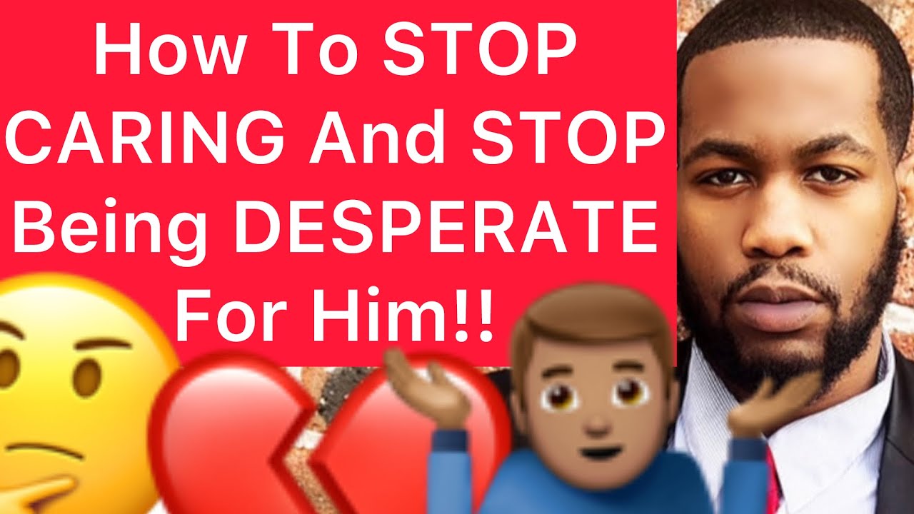 How To STOP CARING And Stop Being DESPERATE For A Man!! (5 Ways)
