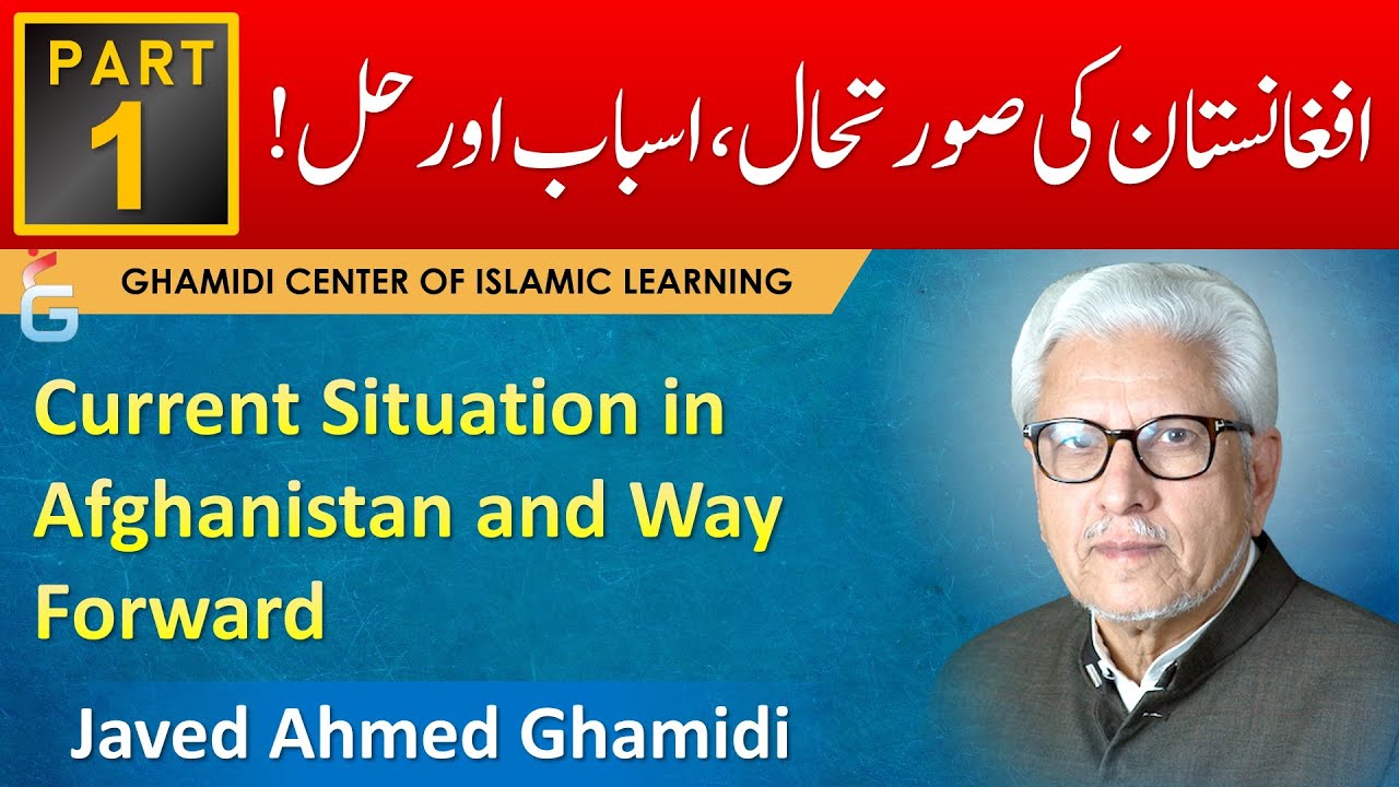 Current Situation in Afghanistan, and Way Forward - Part - 1 - Javed Ahmed Ghamidi