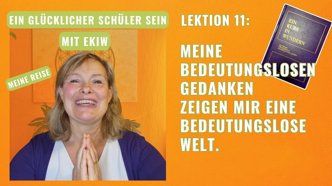 Glücklich mit EKIW Lektion 11: Meine bedeutungslosen Gedanken zeigen mir eine bedeutungslose Welt.
