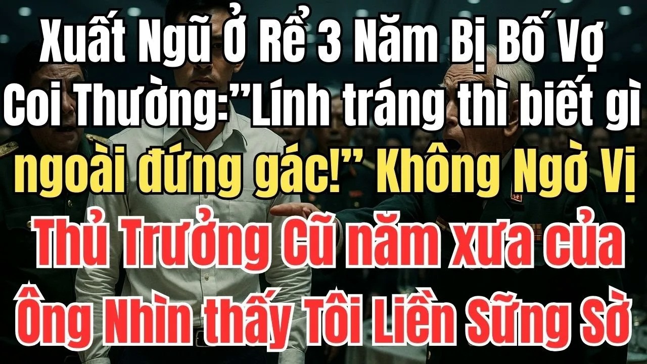 Xuất Ngũ Ở Rể 3 Năm Bị Bố Vợ Coi Thường, Không Ngờ Thủ Trưởng Cũ Nhận Ra Tôi Và Nói Một Câu Khiến