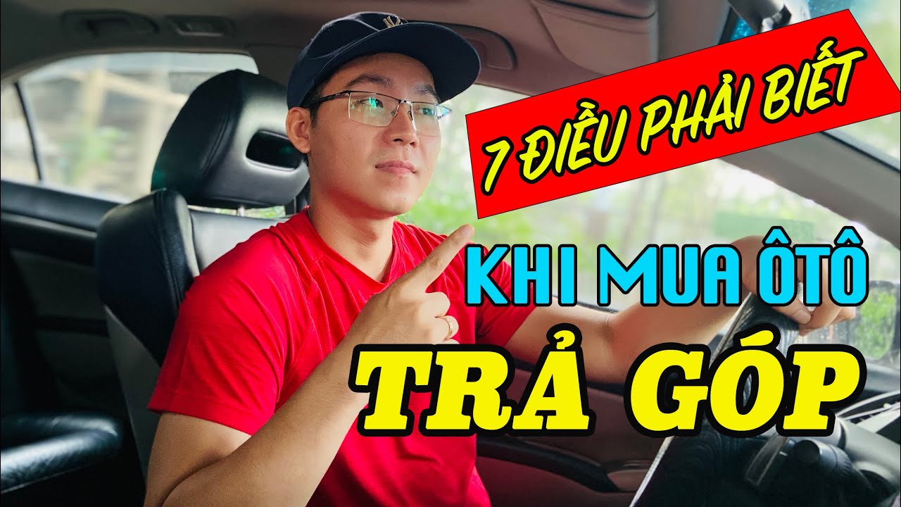 7 điều PHẢI BIẾT khi MUA Ô TÔ TRẢ GÓP (xem ngay nếu muốn VAY)