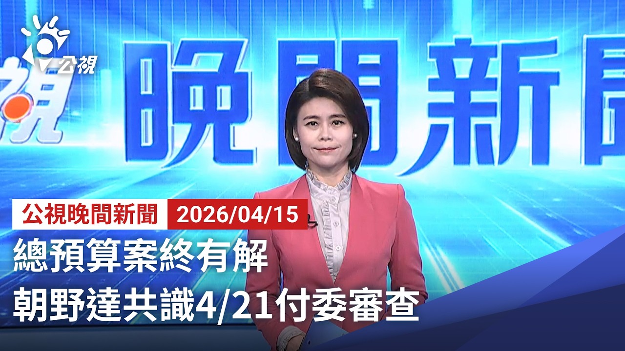 20260415 公視晚間新聞 完整版｜總預算案終有解 朝野達共識4/21付委審查