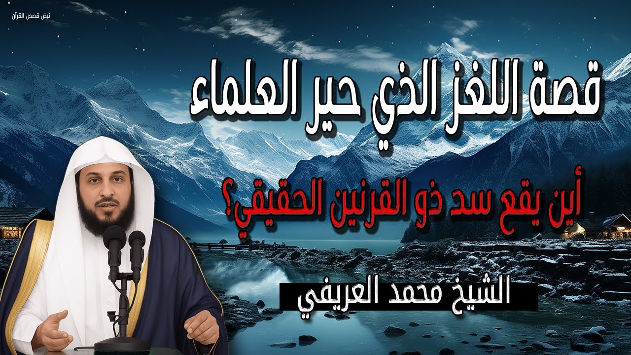 قصة اللغز الذي حير العلماء - أين يقع سد ذو القرنين الحقيقي؟ الشيخ محمد العريفي