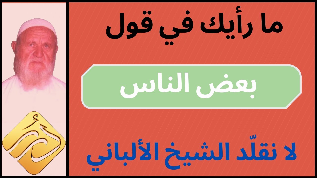 الشيخ الألباني ما رأيك في قول بعض الناس لا نقلد الشيخ الألباني لأنه لا يزال يتراجع في كتبه