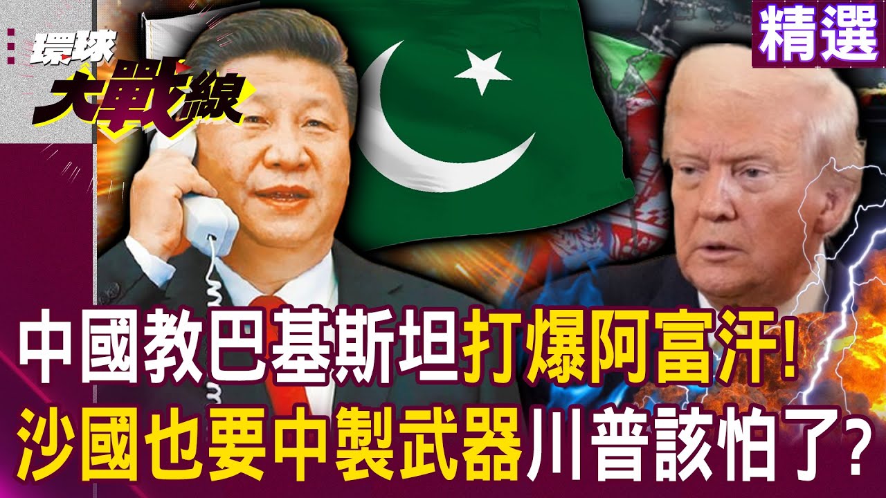 【精選】解放軍太牛了教巴基斯坦「打爆阿富汗」！沙國花大錢「也想要中製武器」川普根本阻止不了！？｜#環球大戰線 @環球大戰線
