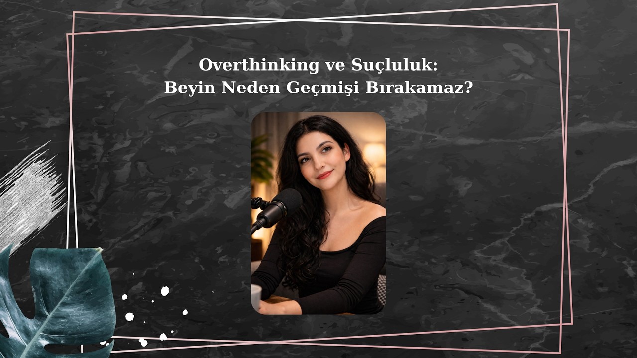 Overthinking ve Suçluluk; Beyin Neden Geçmişi Bırakamaz? - Podcast