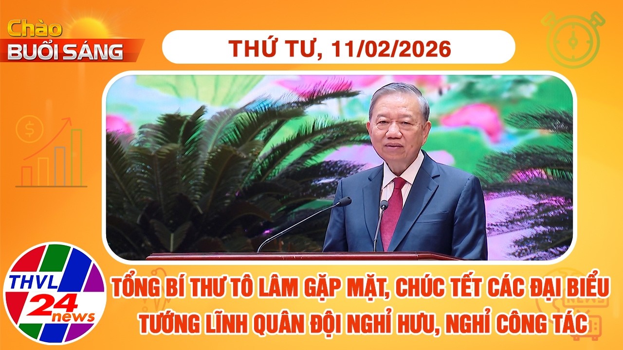 Chào buổi sáng (11/02/2026): TBT Tô Lâm gặp mặt, chúc Tết các đại biểu tướng lĩnh quân đội nghỉ hưu