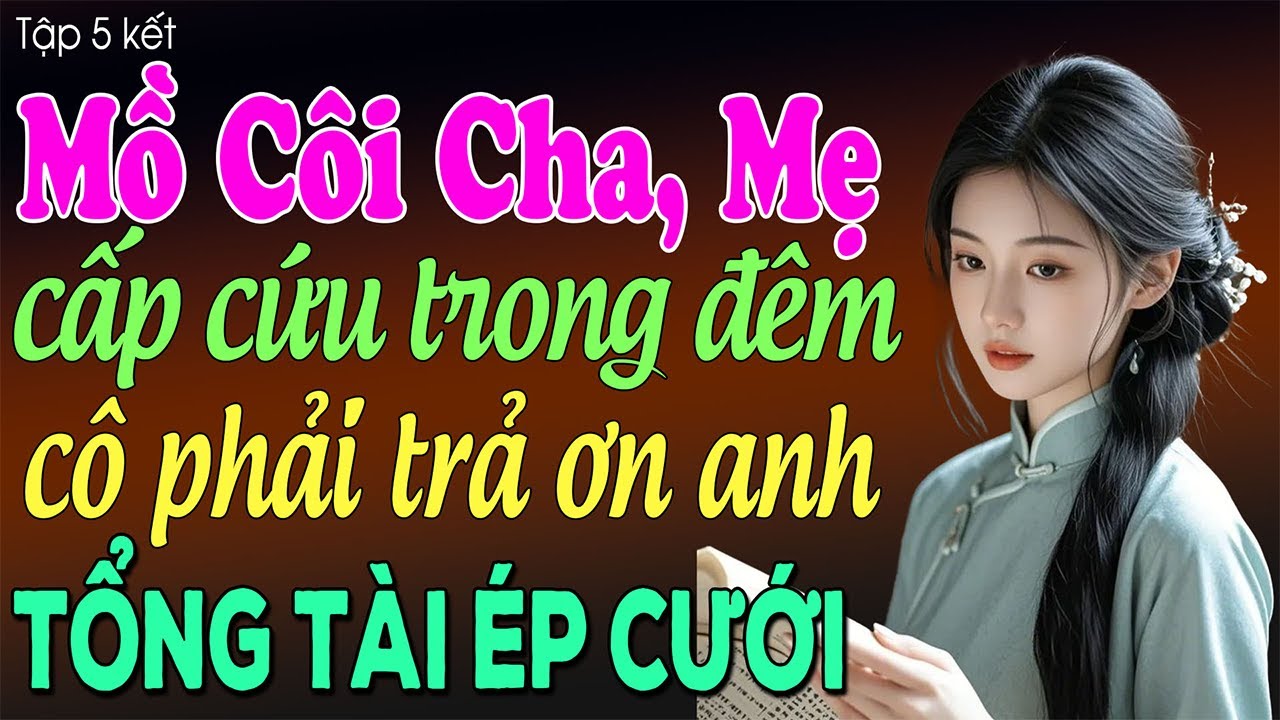 Mồ c&ocirc;i cha, mẹ cấp cứu trong đ&ecirc;m c&ocirc; phải trả ơn anh tổng t&agrave;i &eacute;p cưới tập 5 - Truyện ng&ocirc;n t&igrave;nh 2025