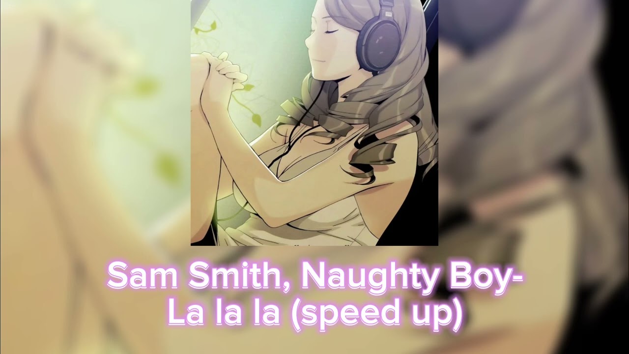 Sam Smith, Naughty Boy-La La La(speed up+pitch by me)