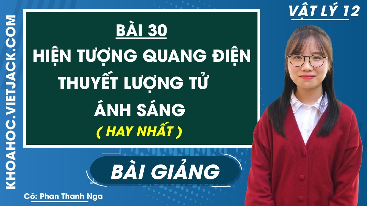 Hiện tượng quang điện. Thuyết lượng tử ánh sáng - Bài 30 - Vật lí 12 - Cô Phan Thanh Nga (HAY NHẤT)
