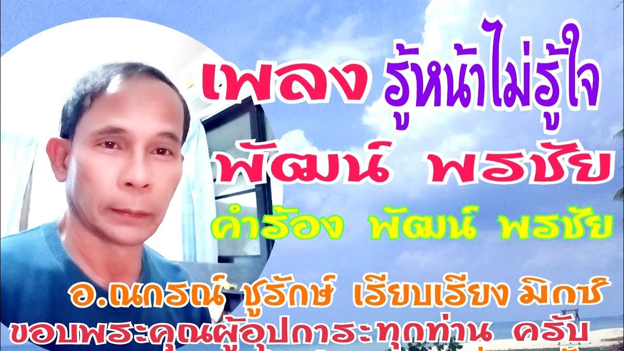 เพลง รู้หน้าไม่รู้ใจ  ศิลปิน พัฒน์ พรชัย คำร้อง พัฒน์ พรชัย ดนตรี อ ณกรณ์ ชูรักษ์