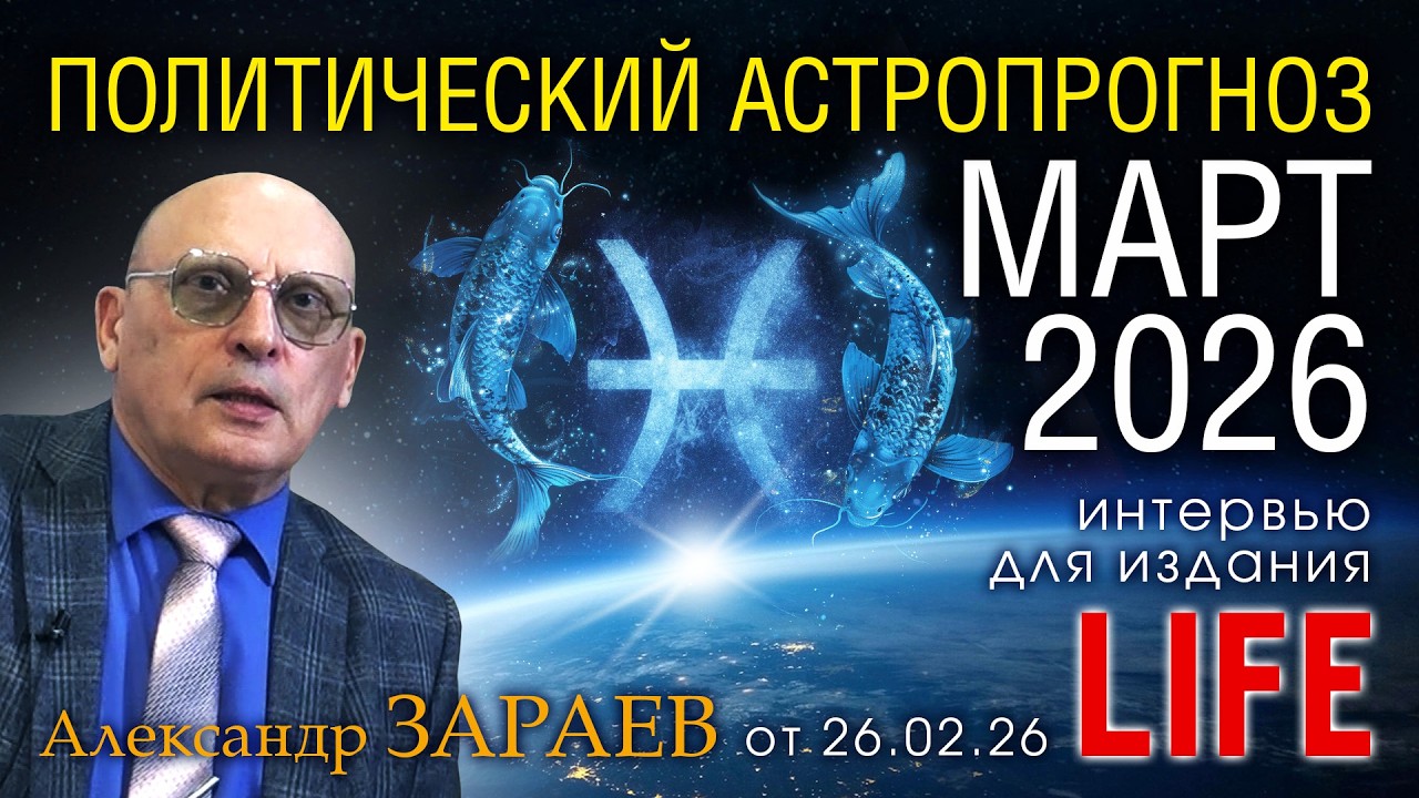 ПОЛИТИЧЕСКИЙ АСТРОПРОГНОЗ НА МАРТ 2026 - Интервью Александра Зараева порталу LIFE от 26.02.2026