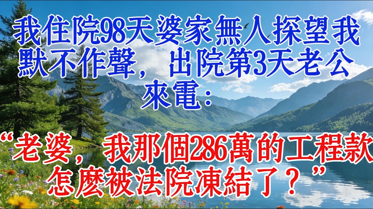 我住院98天婆家無人探望，我默不作聲，出院第3天，老公來電：“老婆，我那個286萬的工程款怎麼被法院凍結了？”#婆媳 #故事 #情感