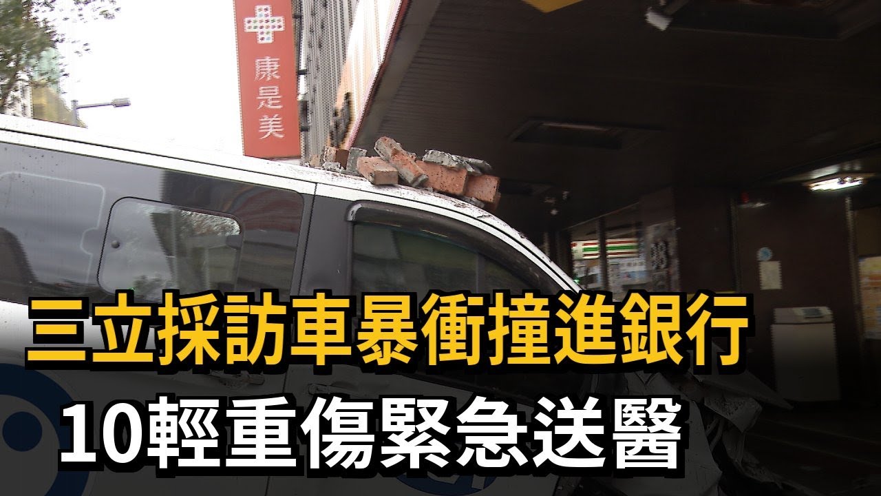 三立採訪車暴衝撞進銀行 10輕重傷緊急送醫－民視新聞