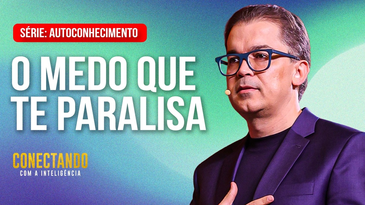 Como eliminar o medo paralisante l Conectando com a Inteligência #294