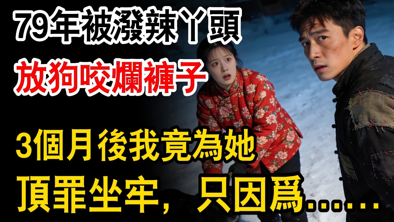 79年我被生産隊一潑辣丫頭放狗咬爛褲子，3個月後，我竟為她頂罪坐牢，隻因爲...