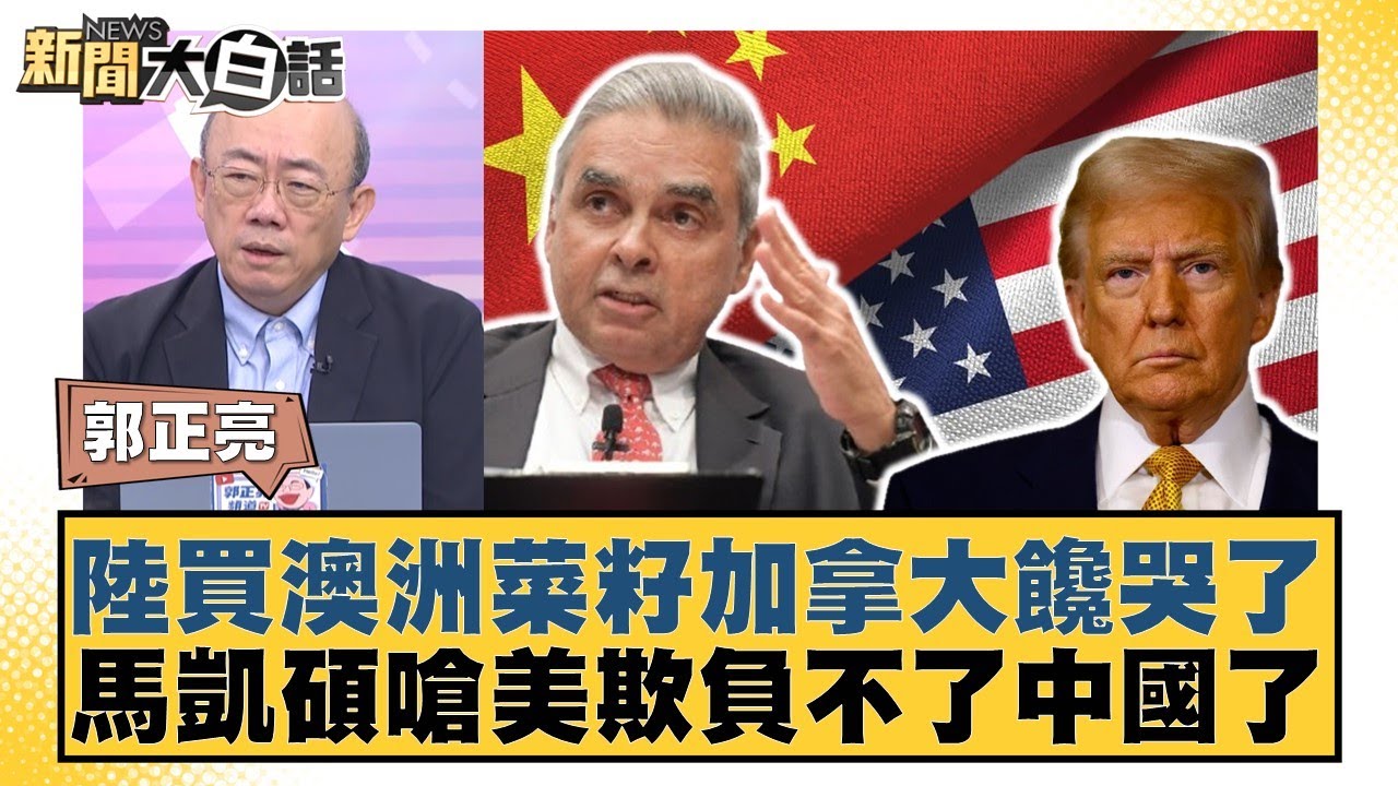 陸買澳洲菜籽加拿大饞哭了 馬凱碩嗆美欺負不了中國了【#新聞大白話】20250922-11｜#郭正亮 #嚴震生 #張延廷