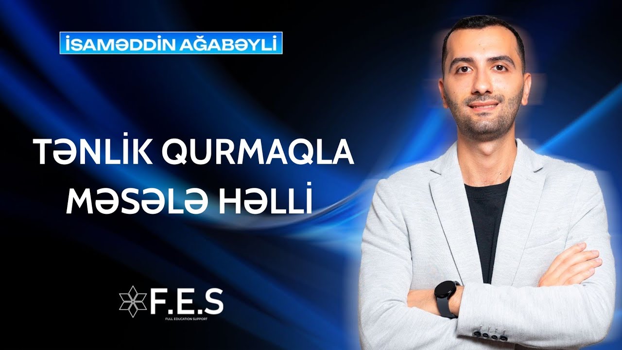 TƏNLİK QURMAQLA MƏSƏLƏ HƏLLİ / RİYAZİYYAT / AĞABƏYLİ İSAMƏDDİN