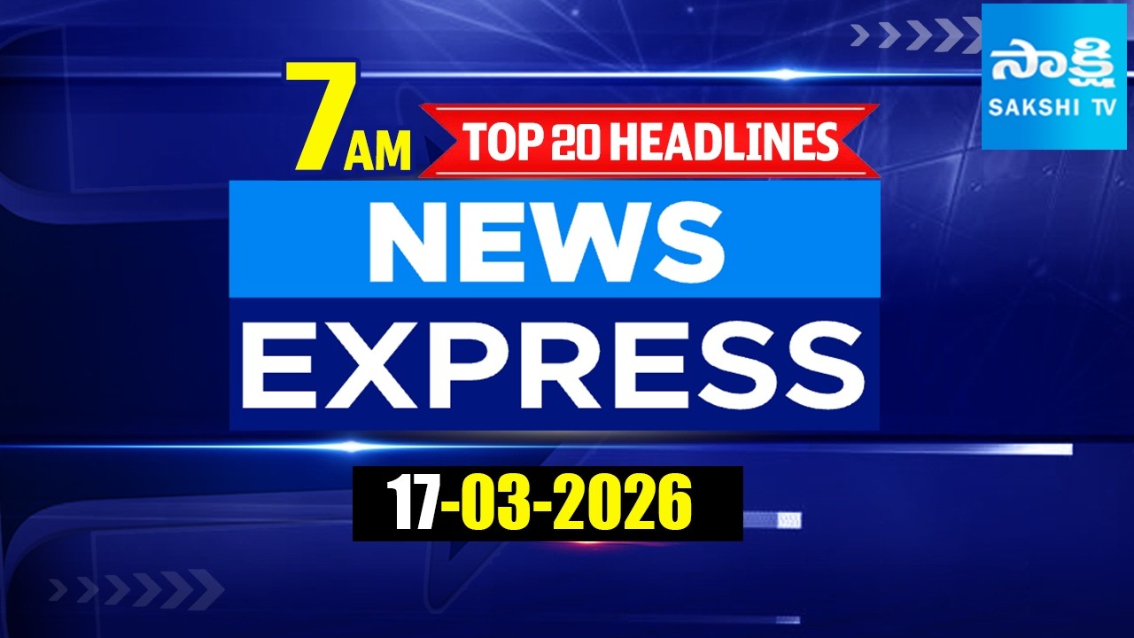 7 AM News Express | TOP 20 Headlines Today | Sakshi Telugu News | 17-03-2026 | @SakshiTV