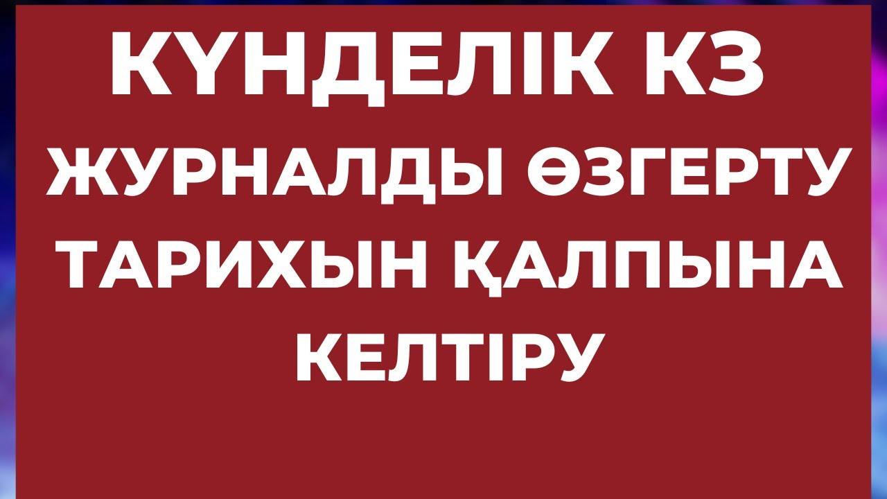 КҮНДЕЛІК КЗ ЖУРНАЛДЫ ӨЗГЕРТУ ТАРИХЫН ҚАЛПЫНА КЕЛТІРУ
