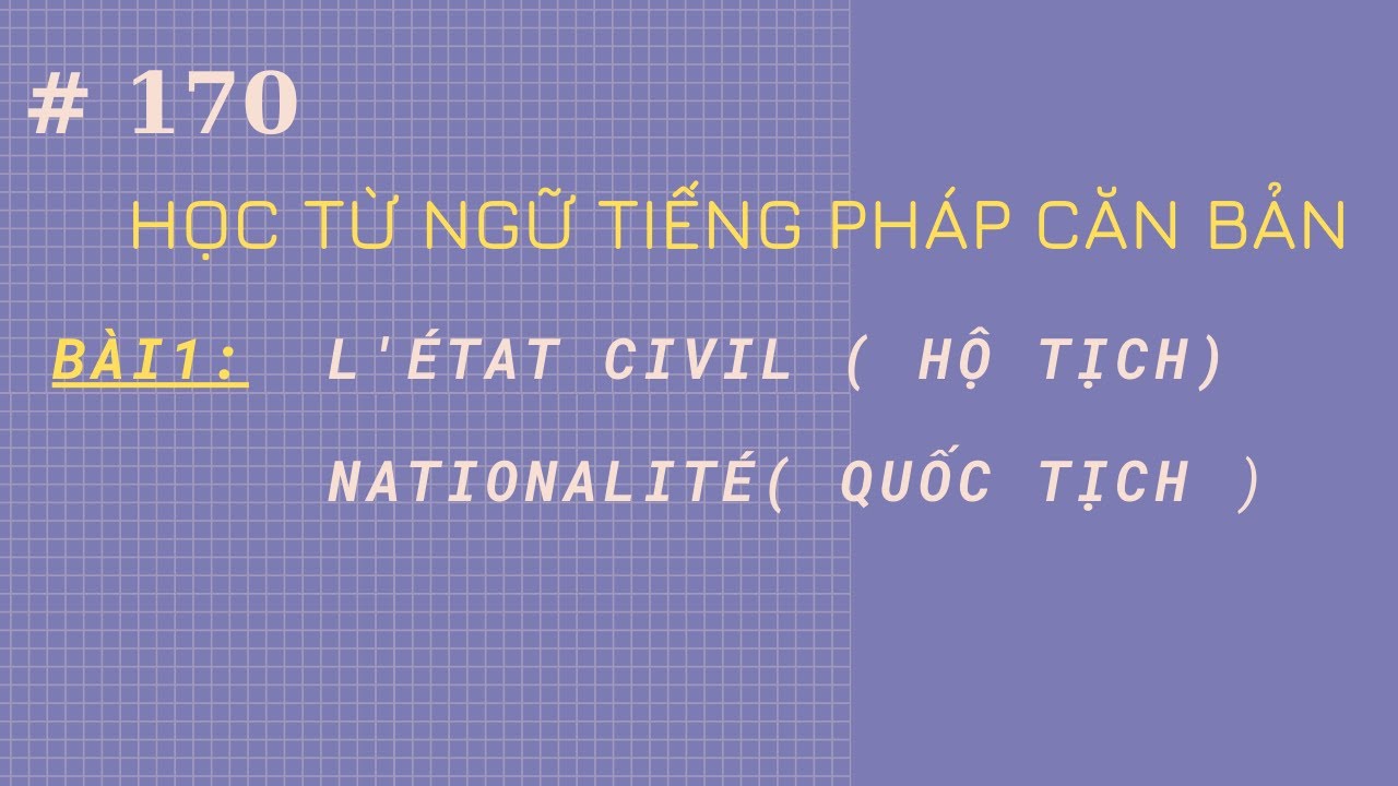 Bài 170 - Học từ ngữ tiếng Pháp căn bản - Bài 1a- L'ÉTAT  CIVIL ( hộ tịch)- NATIONALITÉ( quốc tịch )