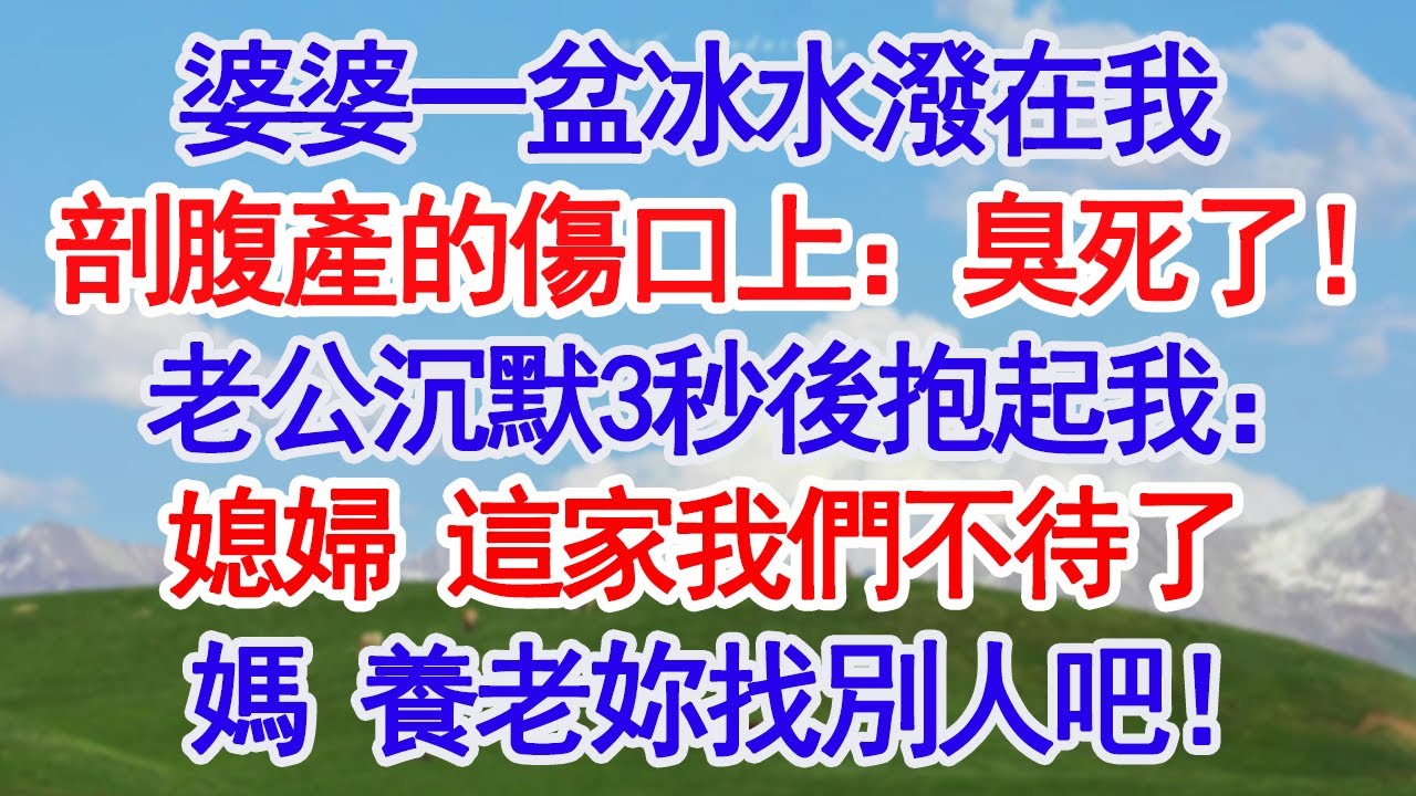 婆婆一盆冰水潑在我剖腹產的傷口上：臭死了 ！老公沉默3秒後抱起我：媳婦 這家我們不待了媽 養老妳找別人吧！#深夜淺讀 #故事分享 #人生感悟 #情感