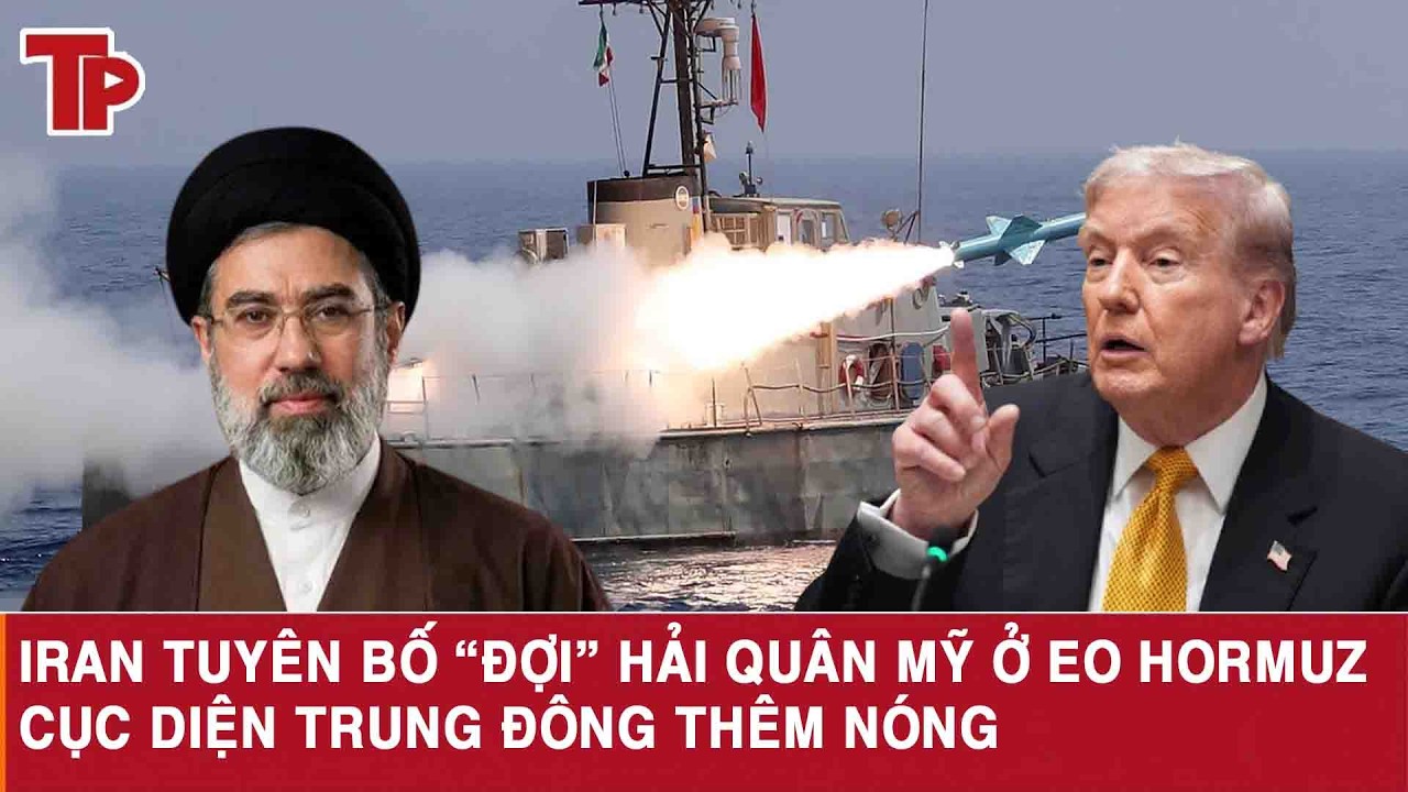 Iran tuyên bố “đợi” hải quân Mỹ ở eo Hormuz, cục diện Trung Đông thêm nóng