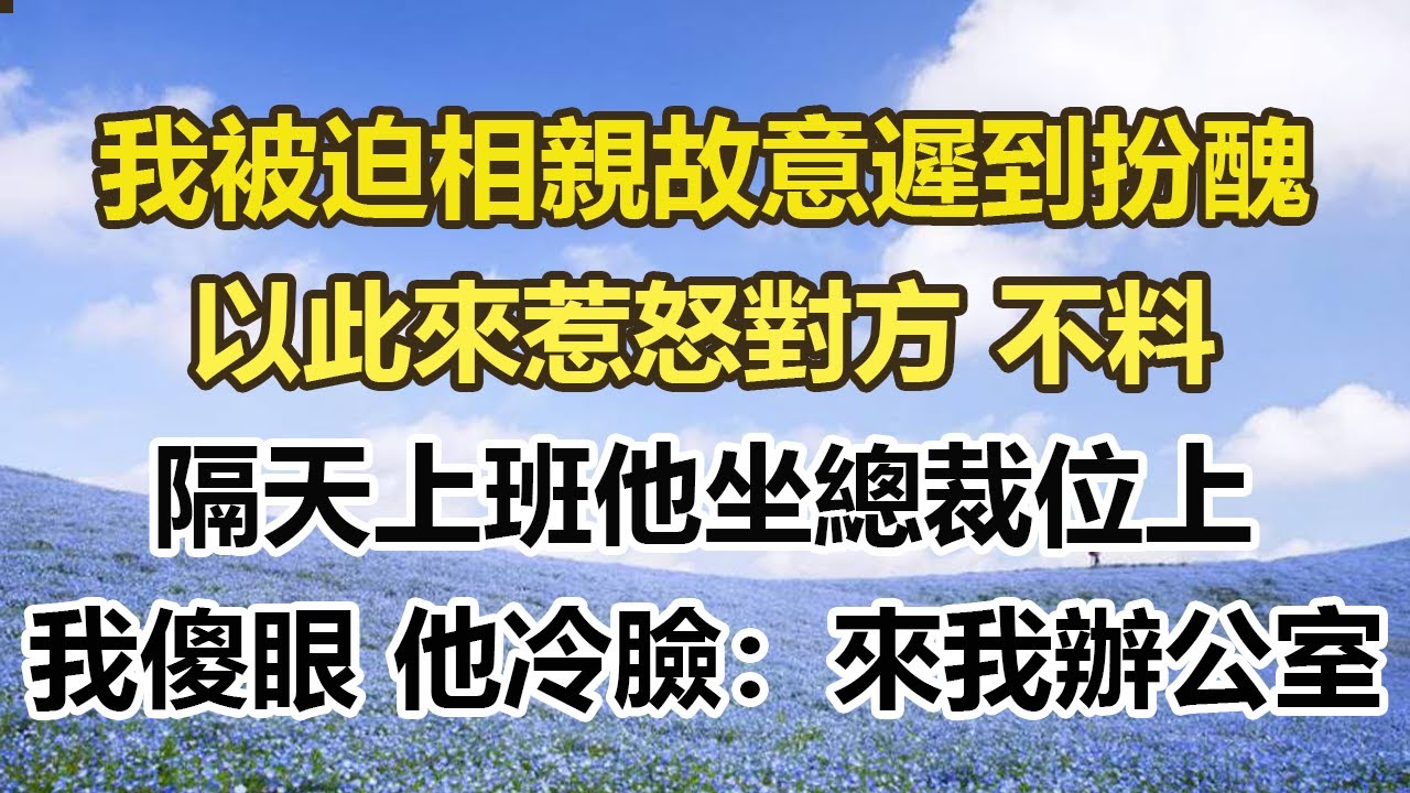我被迫相親故意遲到扮醜，以此來惹怒對方 不料，隔天上班他坐總裁位上，我傻眼 他冷臉：來我辦公室#幸福敲門 #為人處世 #生活經驗 #情感故事