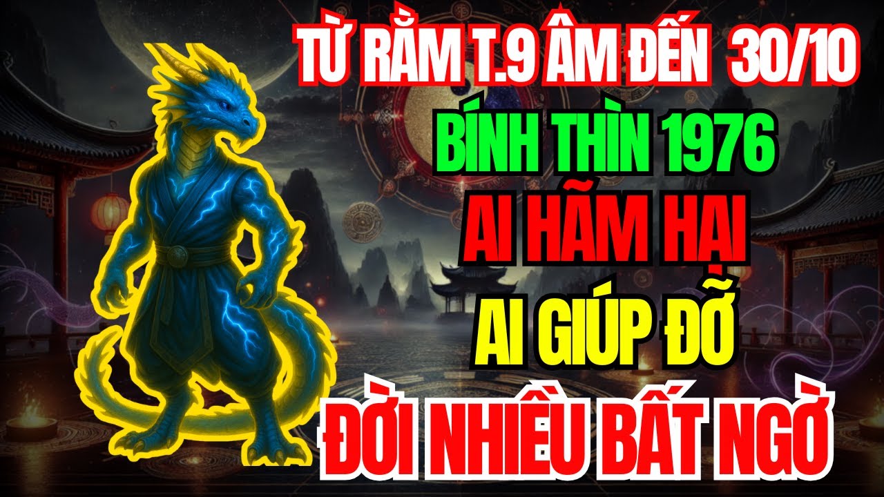 Ai Hãm Hại, Ai Giúp Đỡ Người Tuổi Bính Thìn 1976 Từ Rằm Tháng 9, Đến 30 Tháng 10 Âm 2025?