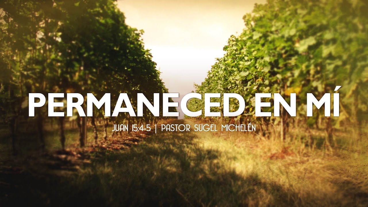 Permaneced en M&iacute; (Juan 15:4-5) Ps.Sugel Michel&eacute;n