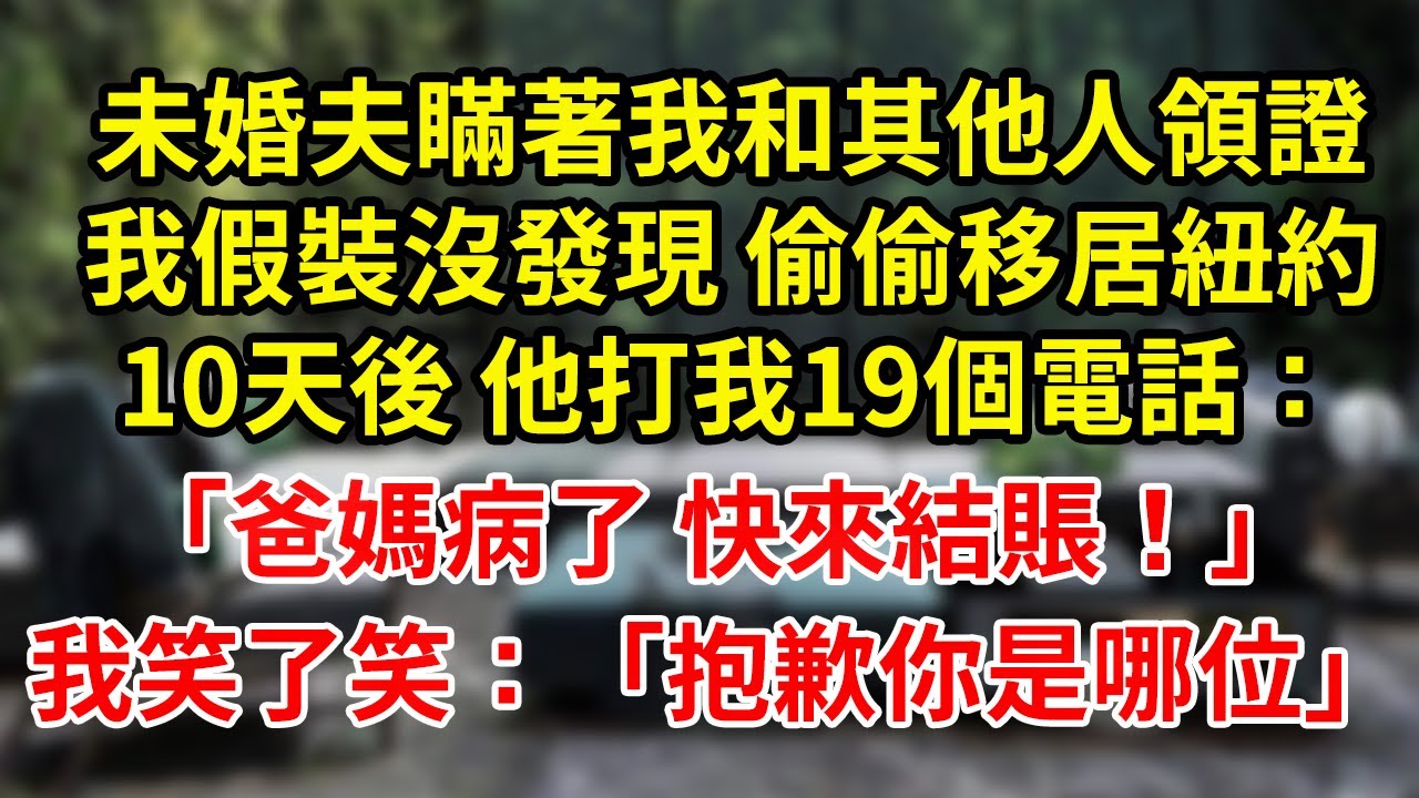 未婚夫瞞著我和其他人領證我假裝沒發現 偷偷移居紐約10天後 他打我19個電話：「爸媽病了 快來結賬！」我笑了笑：「抱歉你是哪位」#為人處世#養老#中年