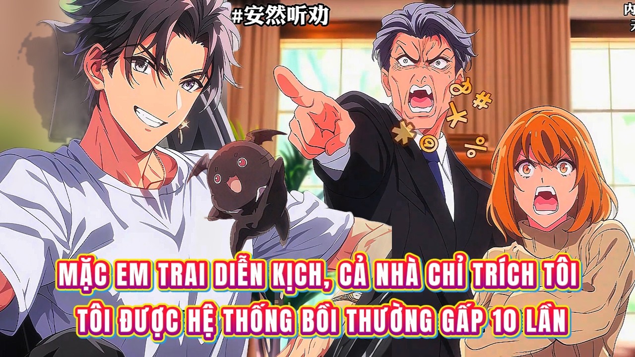 Mặc em trai diễn kịch, cả nhà chỉ trích tôi điên cuồng, tôi được hệ thống bồi thường gấp 10 lần