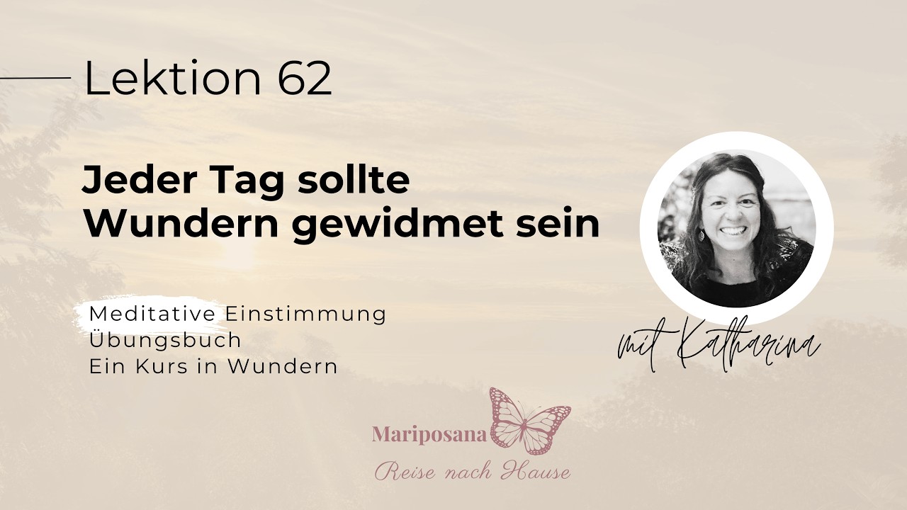 Jeder Tag sollte Wundern gewidmet sein | Ein Kurs in Wundern | Lektion 62 | Mit Katharina