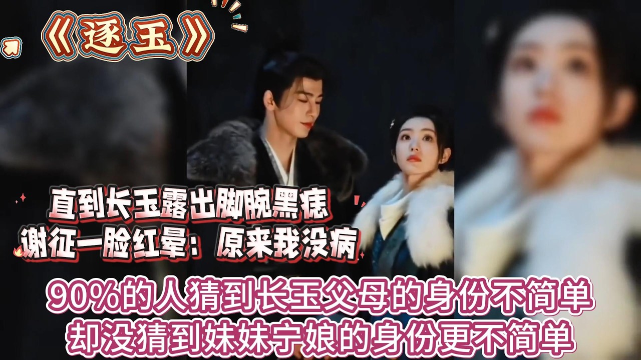 《逐玉》90%的人猜到長玉父母的身份不簡單，卻沒猜到妹妹寧娘的身份更不簡單，直到長玉露出腳腕黑痣，謝征一臉紅暈：原來我沒病 #张凌赫#田曦薇
