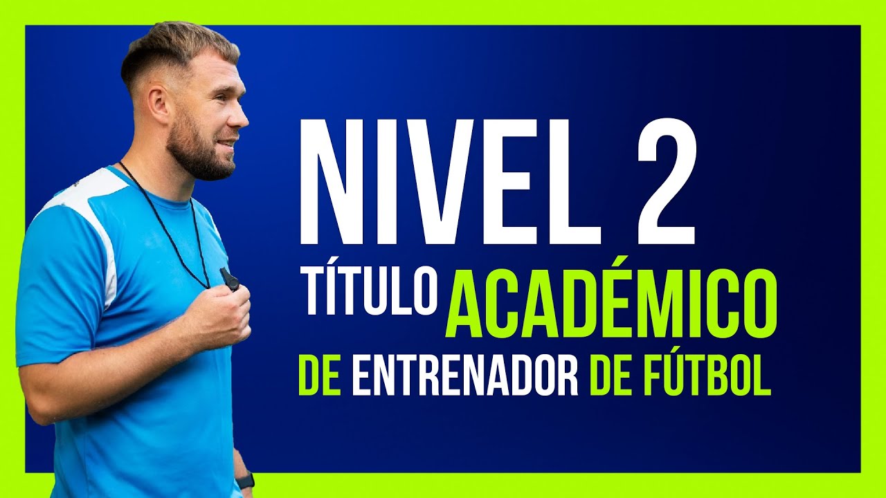 ▶ Nivel 2 Académico de Entrenador de Fútbol / Todo lo que Necesitas Saber de esta Titulación
