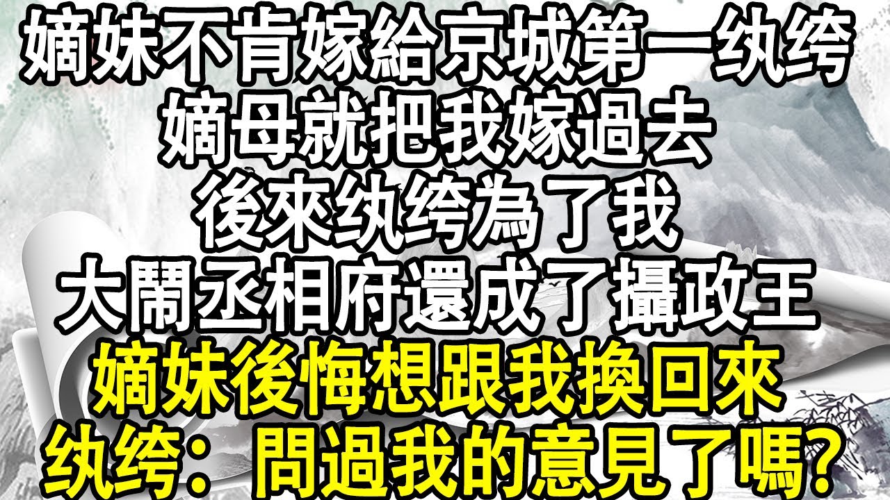 嫡妹不肯嫁給京城第一纨绔，嫡母就把我嫁過去，後來纨绔為了我，大鬧丞相府還成了攝政王，嫡妹後悔想跟我換回來，纨绔：問過我的意見了嗎？#小說 #宮鬥宅斗 #小說推文 #後宮故事