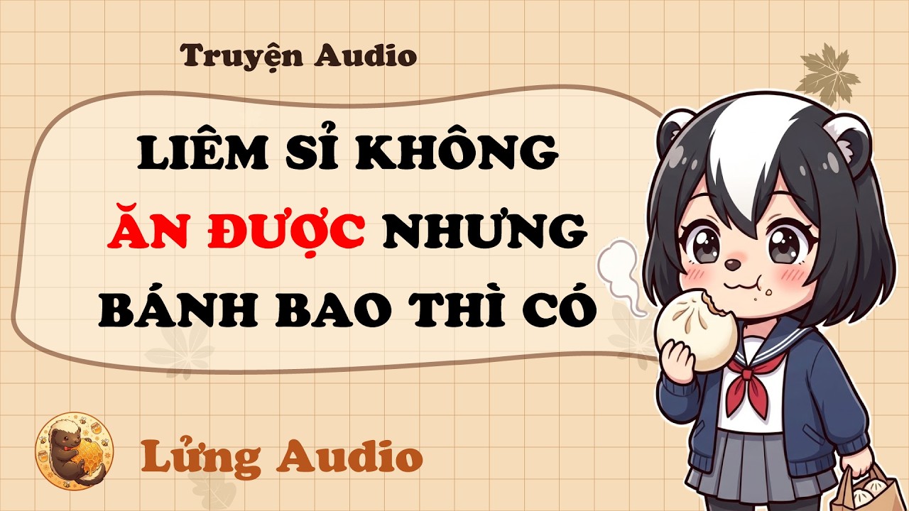 【Truyện Audio】LIÊM SỈ KHÔNG ĂN ĐƯỢC NHƯNG BÁNH BAO THÌ CÓ | Lửng Audio