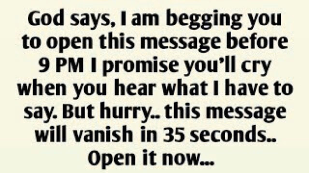 God says, I am begging you to open this message before 9 PM I promise you'll
