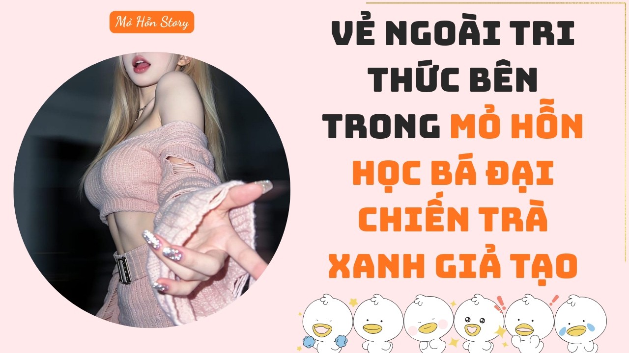 Vẻ ngoài tri thức, bên trong mỏ hỗn Học bá đại chiến trà xanh giả tạo | Truyện Audio