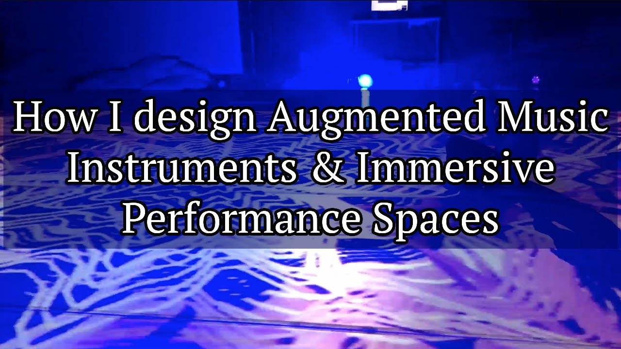 How I design Augmented Music Instruments & Immersive Music Performances