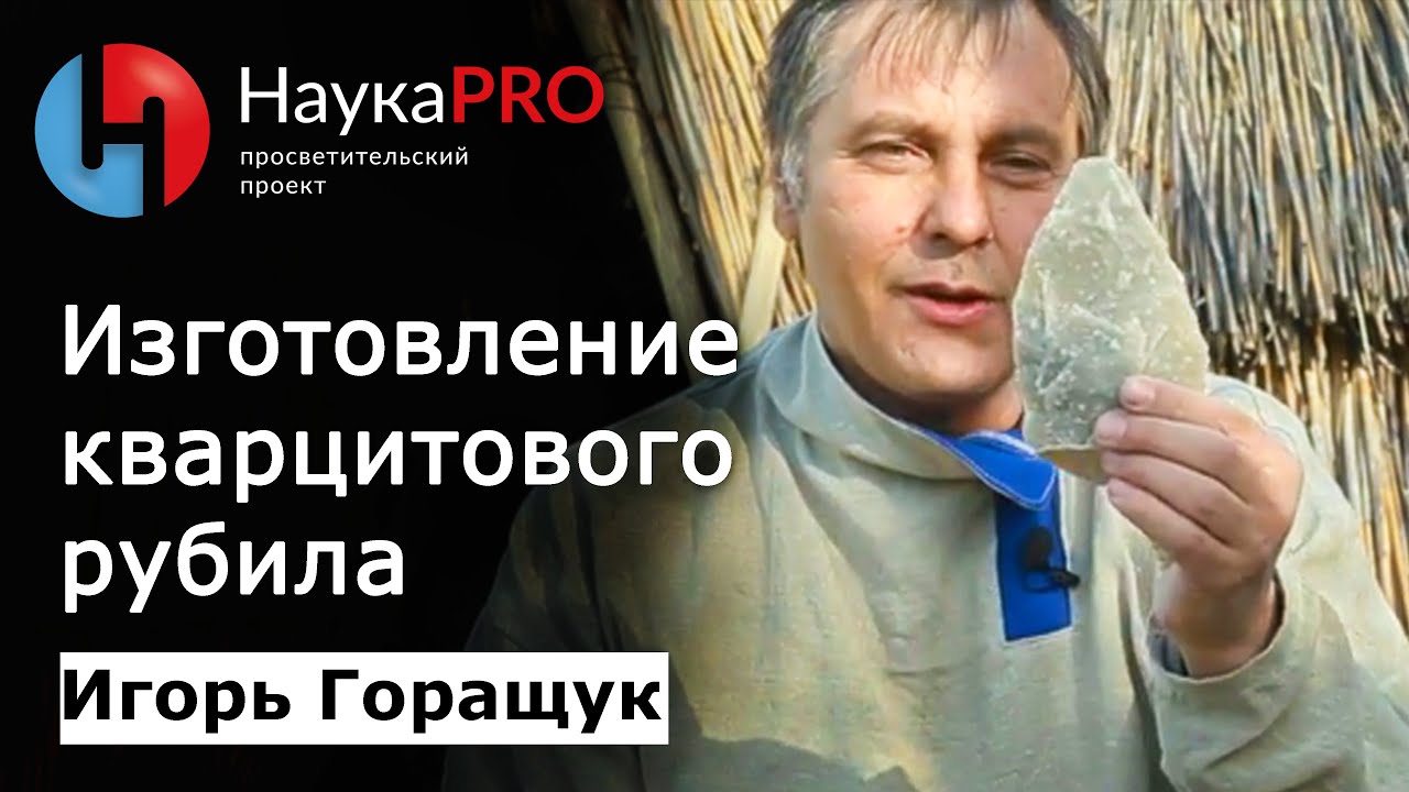Древние технологии: изготовление кварцитового рубила – Игорь Горащук | Научпоп