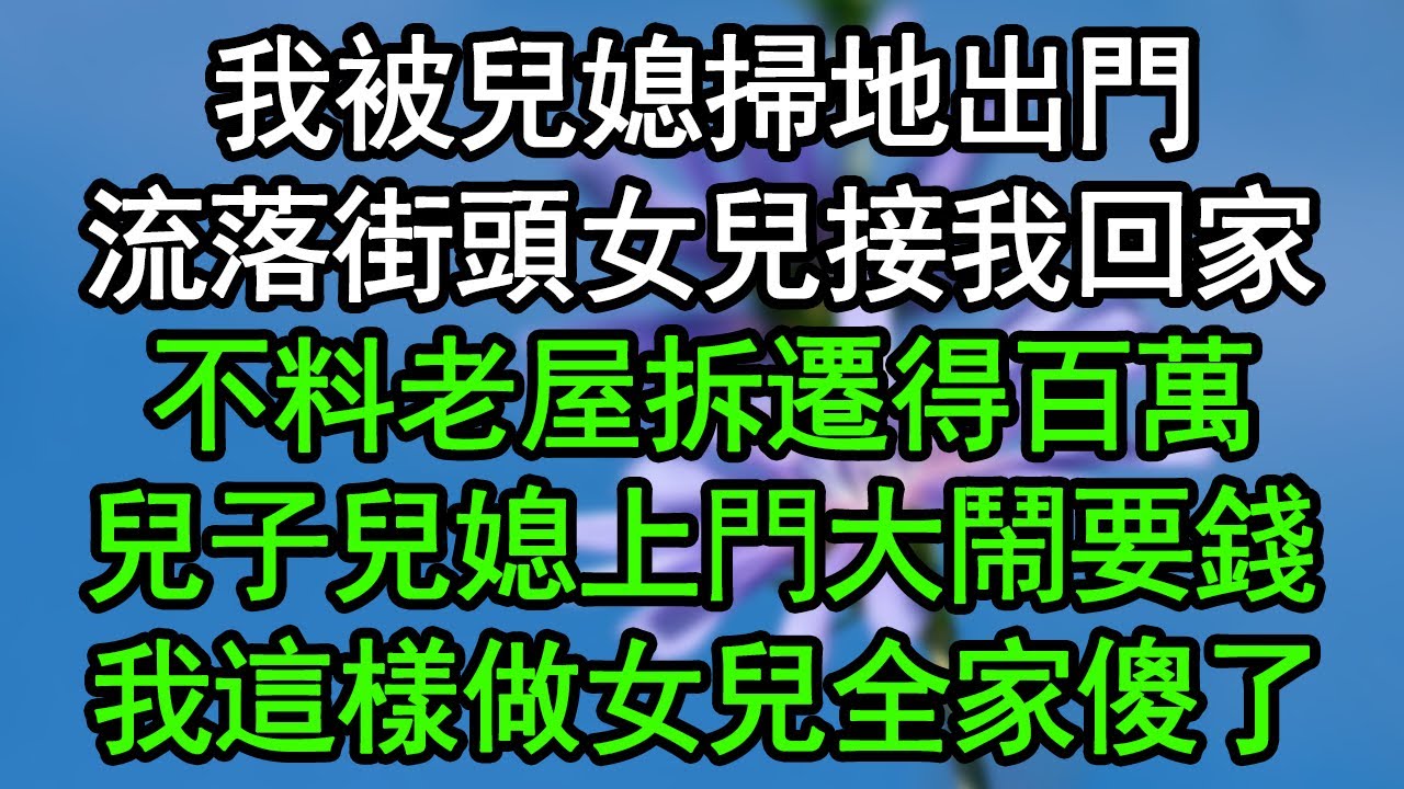 我被兒媳掃地出門，流落街頭女兒接我回家，不料老屋拆遷得百萬，兒子兒媳上門大鬧要錢，我這樣做女兒全家傻了#深夜淺讀 #為人處世 #生活經驗 #情感故事