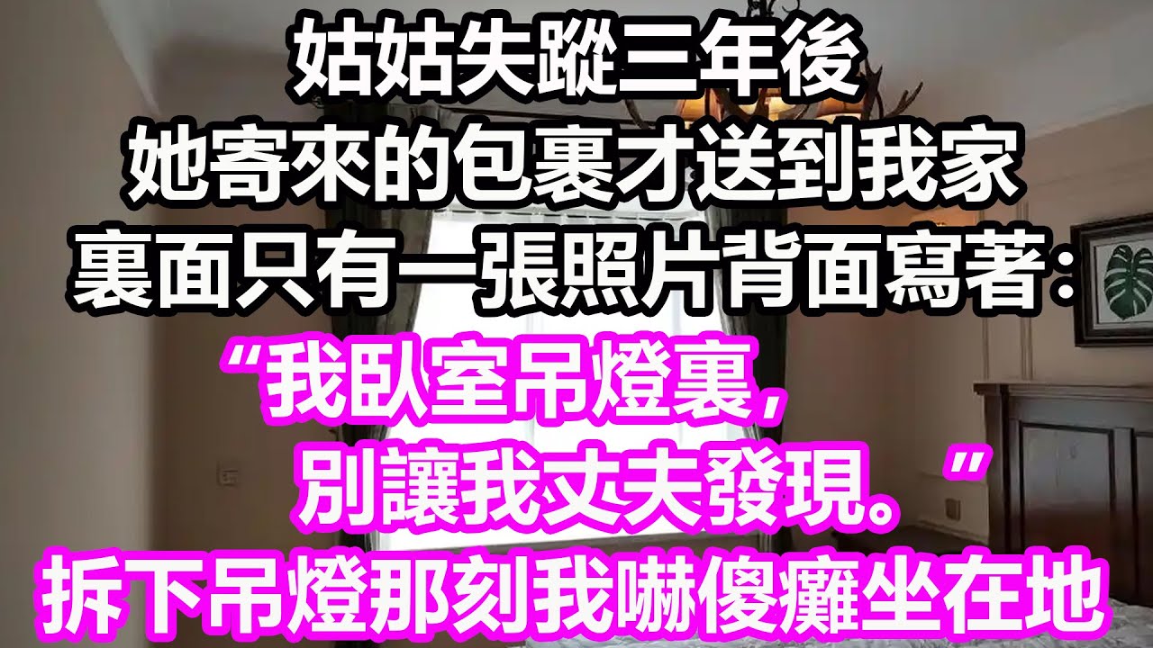姑姑失蹤三年後，她寄來的包裹才送到我家，裏面只有一張照片背面寫著：“我臥室吊燈裏，別讓我丈夫發現。”拆下吊燈那刻我嚇傻癱坐在地！