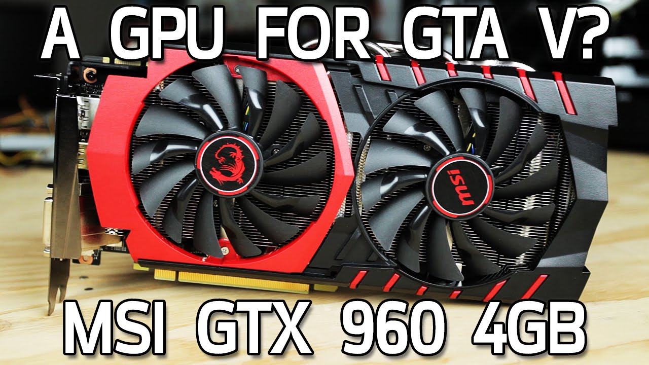 GPU for GTA V? MSI GTX 960 4GB