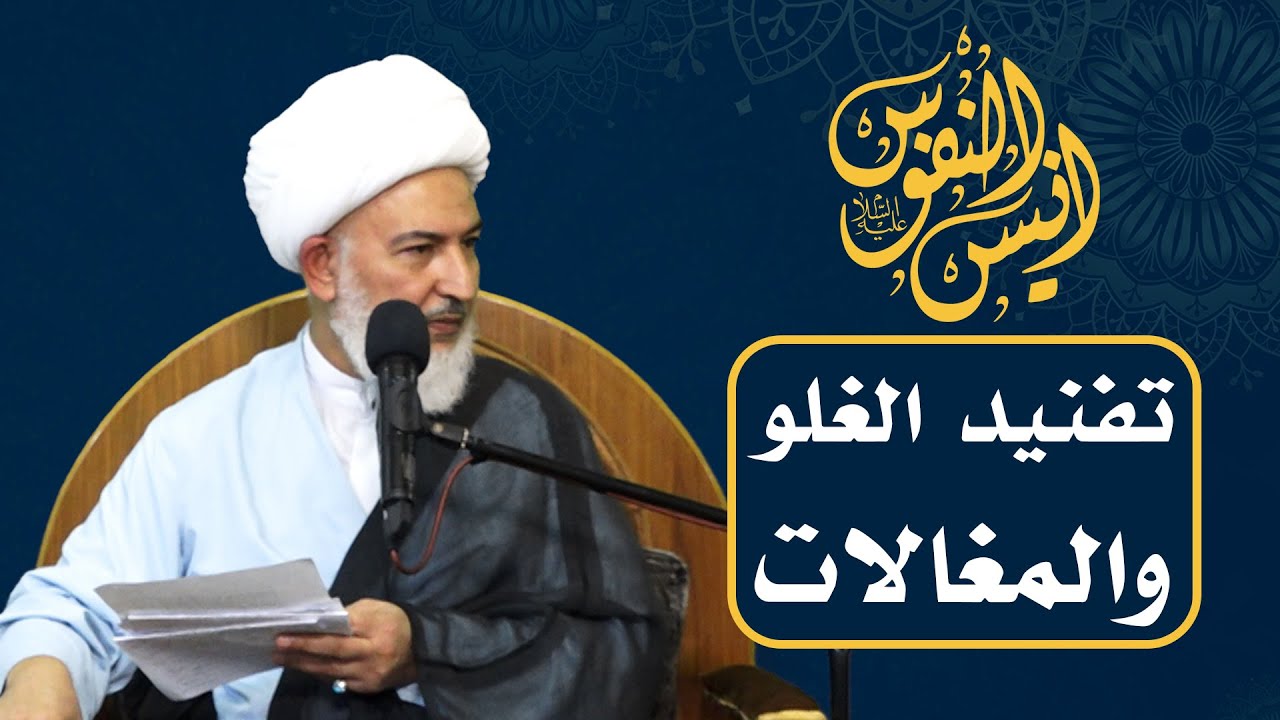أنيس النفوس/8- تفنيد الغلو والمغالات - سماحة الشيخ فاضل الصفار