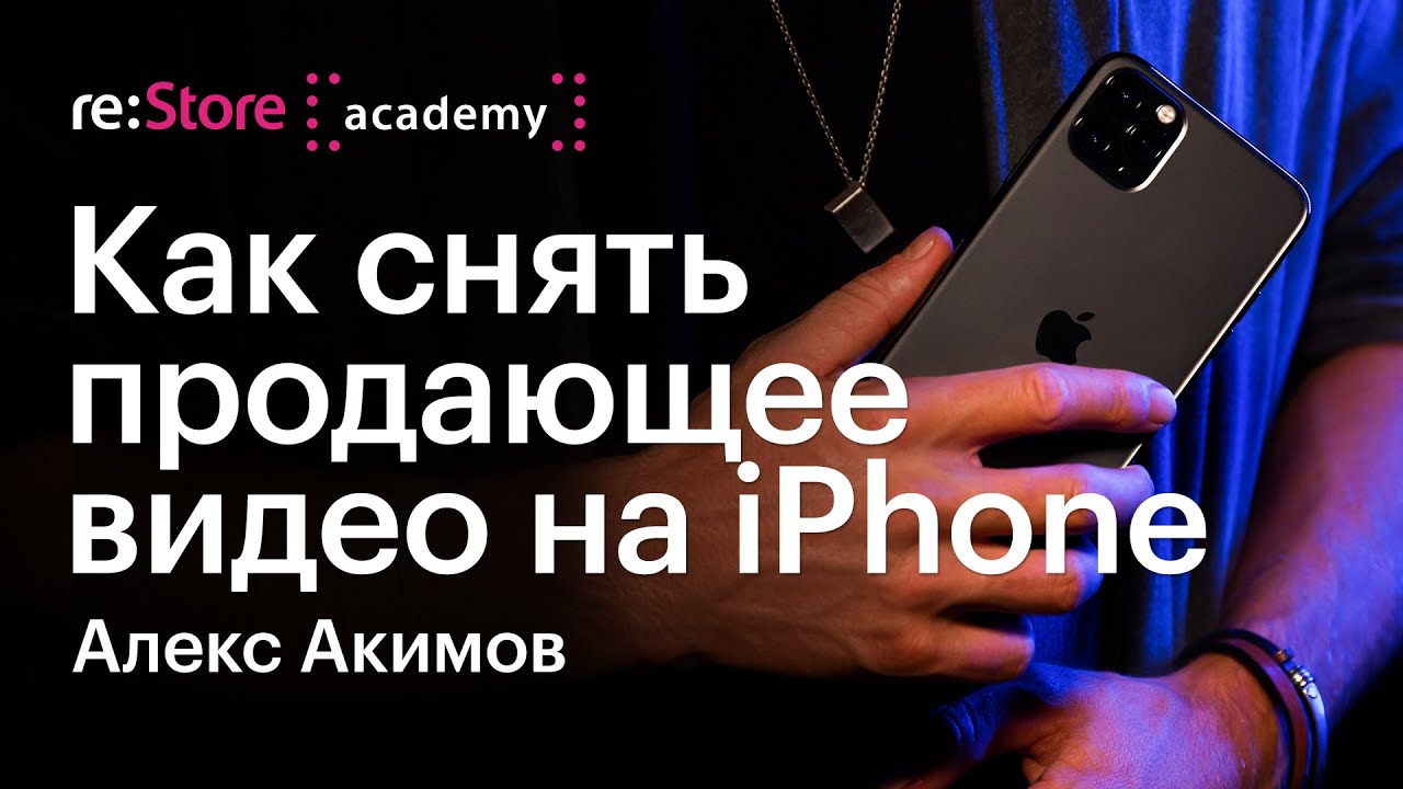 Как снять продающее видео на iPhone. Алекс Акимов (Академия re:Store)