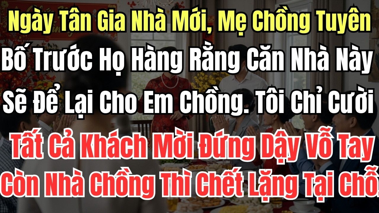 Ngày Tân Gia Nhà Mới, Mẹ Chồng Tuyên Bố Trước Họ Hàng Rằng Căn Nhà Này Sẽ Để Lại Cho Em Chồng  Tôi C