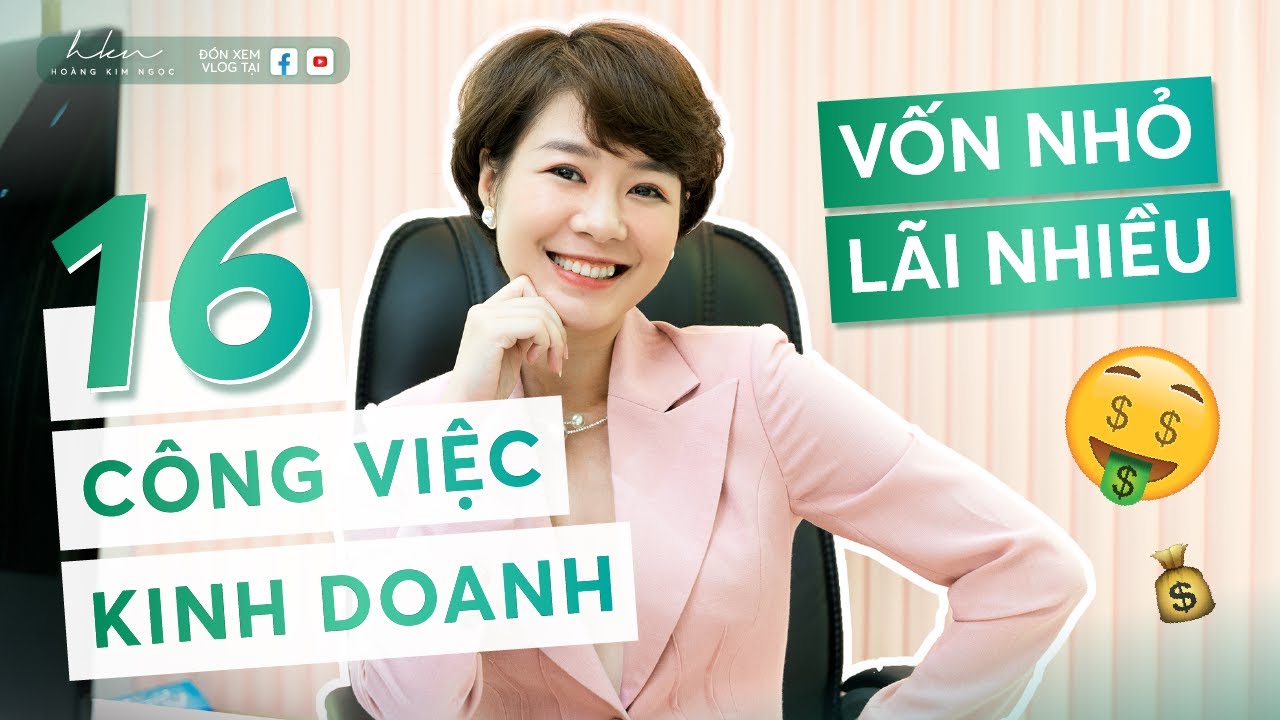 16 Công việc kinh doanh vốn nhỏ lãi nhiều khởi nghiệp ngay đi | Hoàng Kim Ngọc